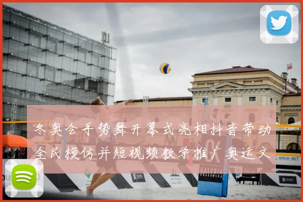 冬奥会手势舞开幕式亮相抖音带动全民模仿并短视频教学推广奥运文化