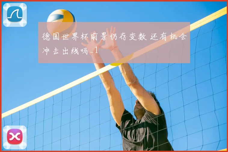 德国世界杯前景仍存变数 还有机会冲击出线吗_1