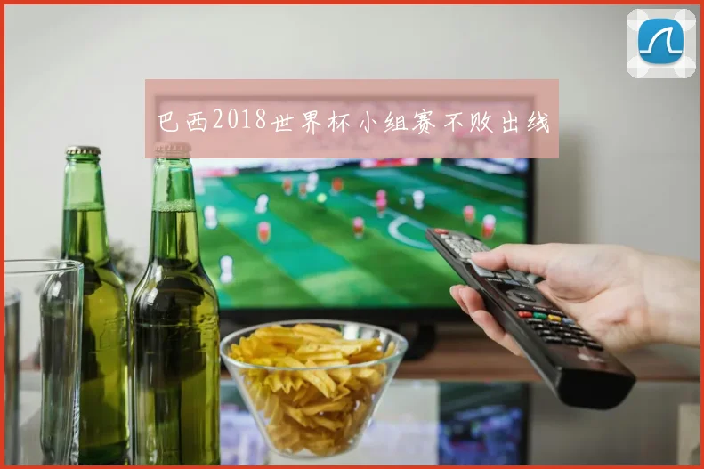 巴西2018世界杯小组赛不败出线