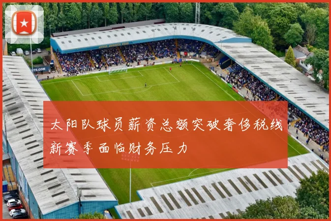 太阳队球员薪资总额突破奢侈税线新赛季面临财务压力