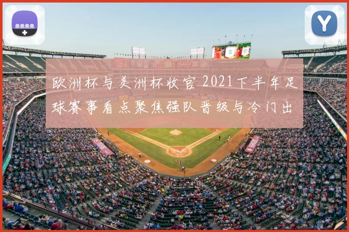 欧洲杯与美洲杯收官 2021下半年足球赛事看点聚焦强队晋级与冷门出局