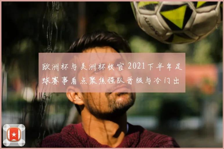 欧洲杯与美洲杯收官 2021下半年足球赛事看点聚焦强队晋级与冷门出局