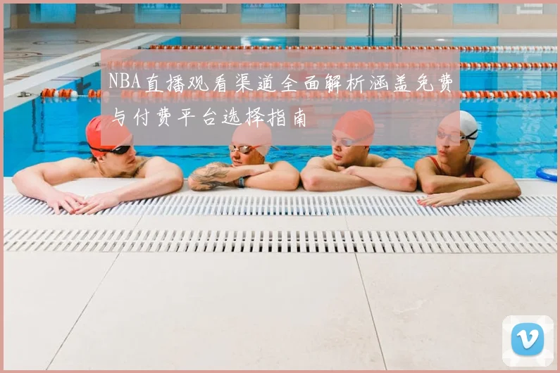 NBA直播观看渠道全面解析涵盖免费与付费平台选择指南