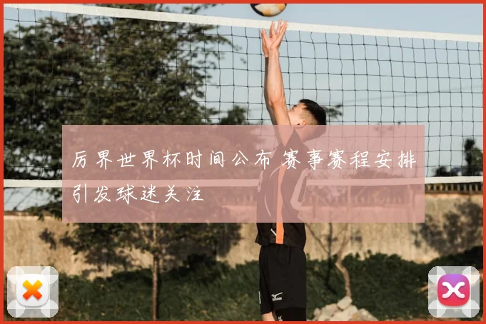 厉界世界杯时间公布 赛事赛程安排引发球迷关注