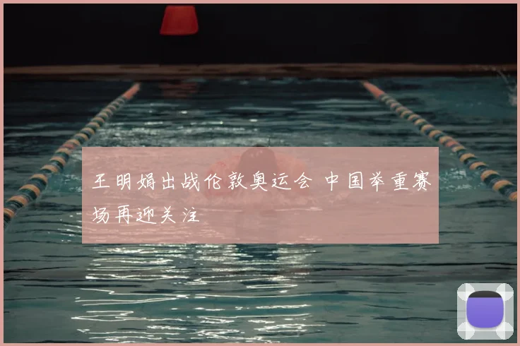 王明娟出战伦敦奥运会 中国举重赛场再迎关注