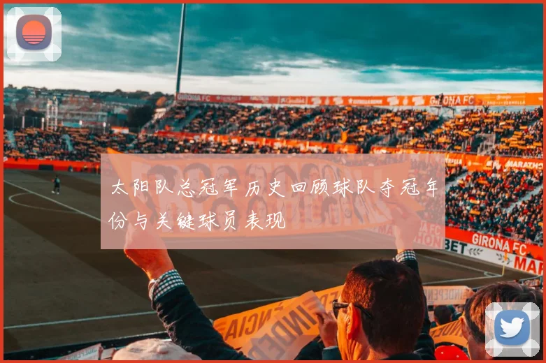 太阳队总冠军历史回顾球队夺冠年份与关键球员表现