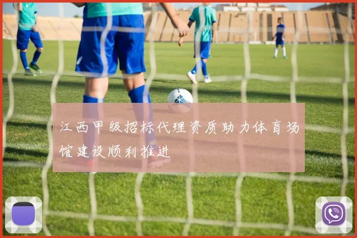 江西甲级招标代理资质助力体育场馆建设顺利推进