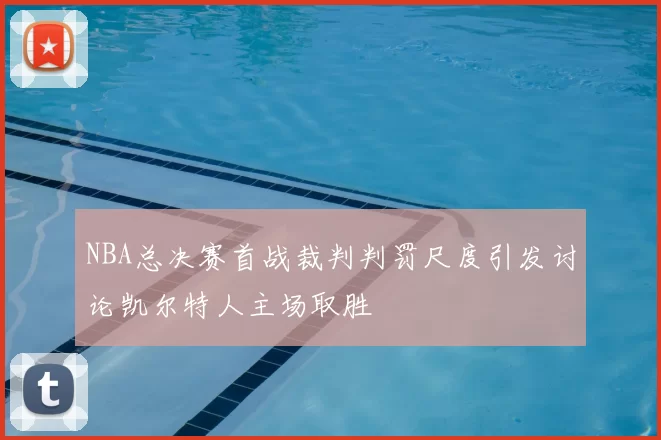 NBA总决赛首战裁判判罚尺度引发讨论凯尔特人主场取胜