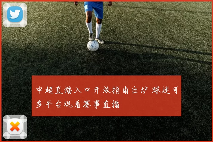 中超直播入口开放指南出炉 球迷可多平台观看赛事直播