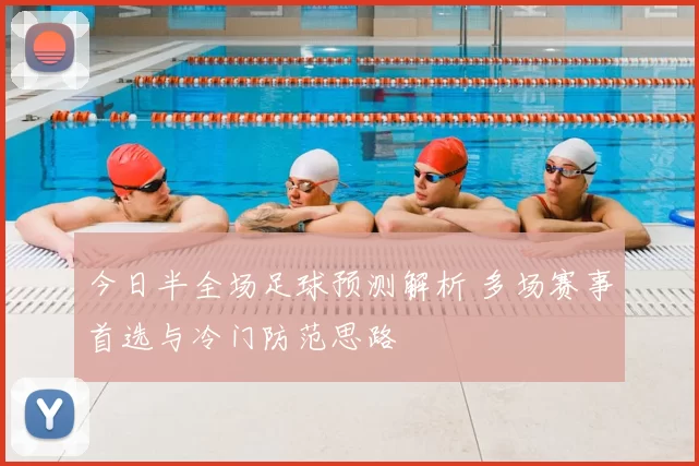 今日半全场足球预测解析 多场赛事首选与冷门防范思路