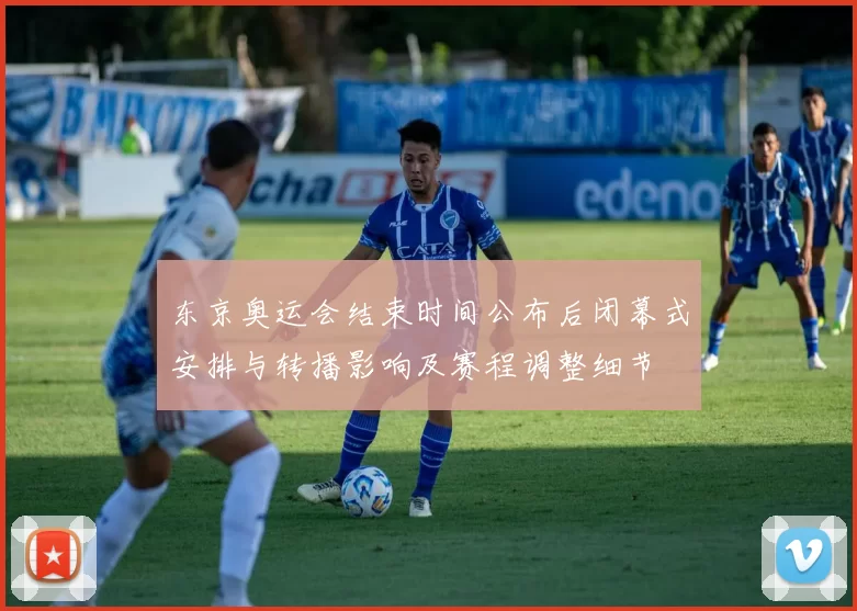 东京奥运会结束时间公布后闭幕式安排与转播影响及赛程调整细节