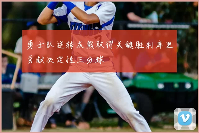 勇士队逆转灰熊取得关键胜利库里贡献决定性三分球