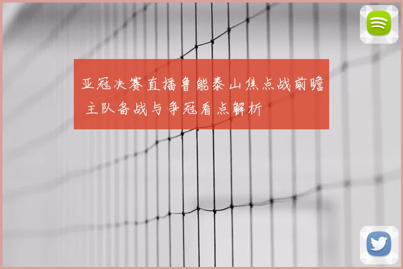 亚冠决赛直播鲁能泰山焦点战前瞻 主队备战与争冠看点解析
