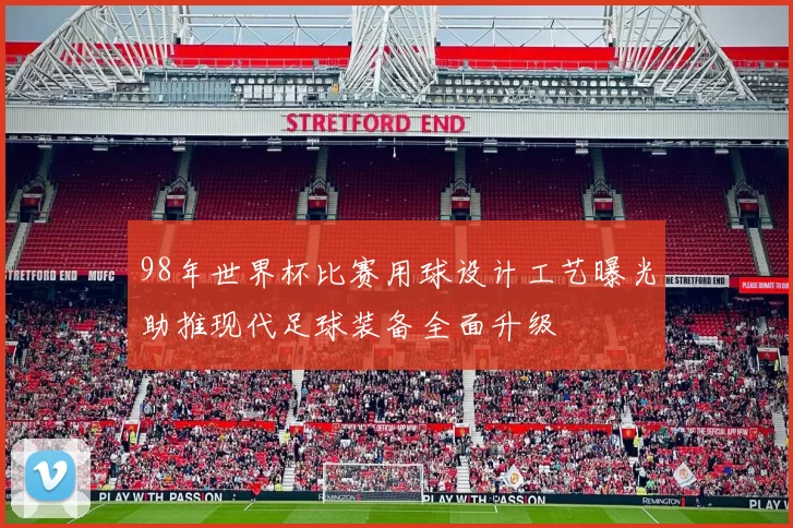 98年世界杯比赛用球设计工艺曝光助推现代足球装备全面升级
