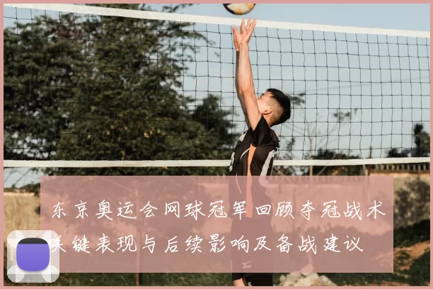 东京奥运会网球冠军回顾夺冠战术关键表现与后续影响及备战建议