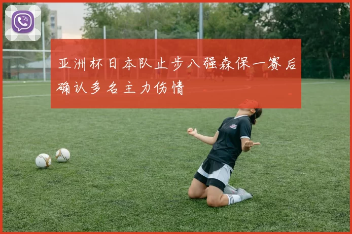 亚洲杯日本队止步八强森保一赛后确认多名主力伤情