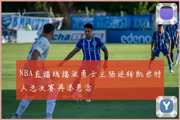 NBA直播线播放勇士主场逆转凯尔特人总决赛再添悬念