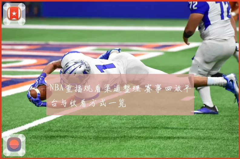 NBA重播观看渠道整理 赛事回放平台与收看方式一览