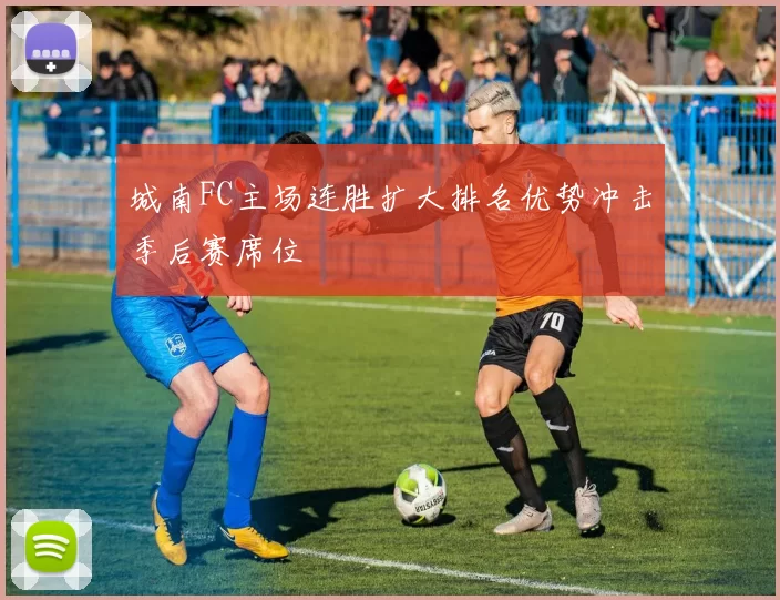 城南FC主场连胜扩大排名优势冲击季后赛席位