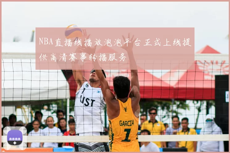 NBA直播线播放泡泡平台正式上线提供高清赛事转播服务