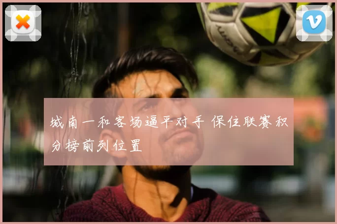 城南一和客场逼平对手 保住联赛积分榜前列位置