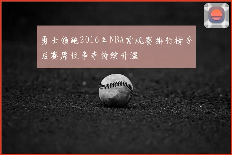 勇士领跑2016年NBA常规赛排行榜季后赛席位争夺持续升温