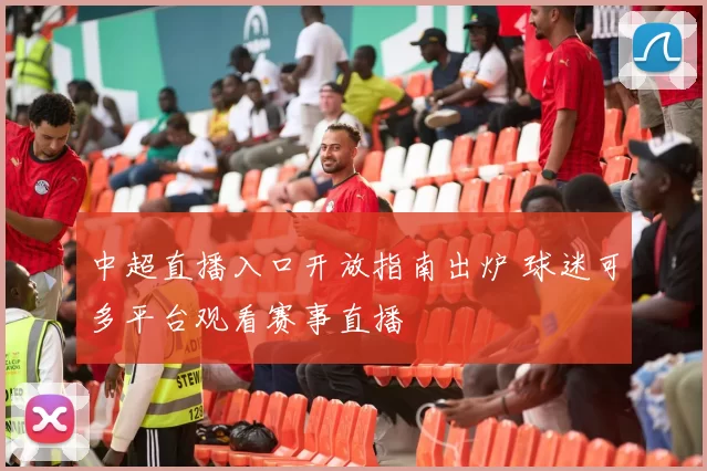 中超直播入口开放指南出炉 球迷可多平台观看赛事直播