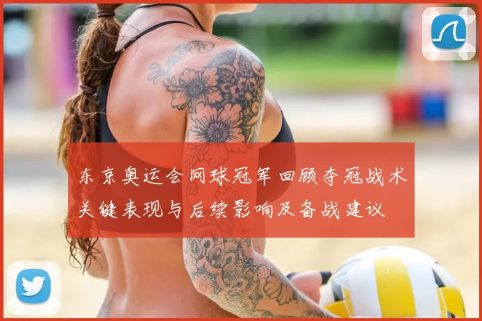 东京奥运会网球冠军回顾夺冠战术关键表现与后续影响及备战建议